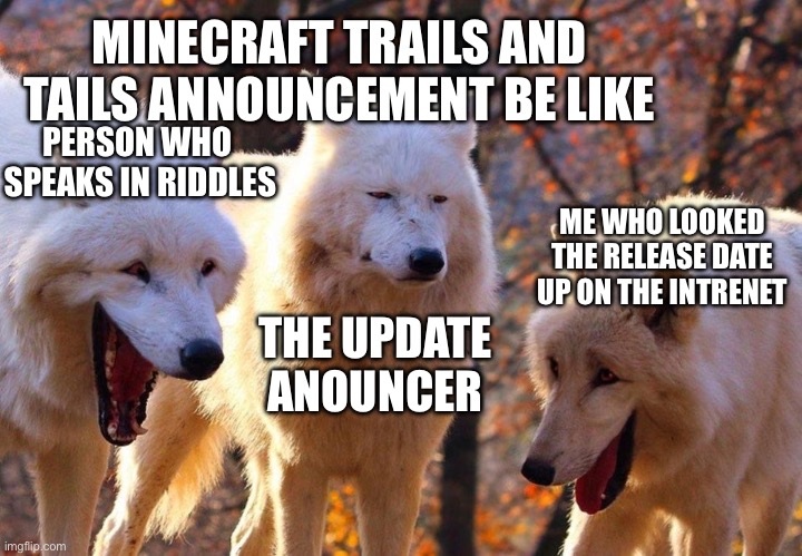 . | MINECRAFT TRAILS AND TAILS ANNOUNCEMENT BE LIKE; PERSON WHO 
SPEAKS IN RIDDLES; ME WHO LOOKED THE RELEASE DATE UP ON THE INTRENET; THE UPDATE ANOUNCER | image tagged in 2/3 wolves laugh,gaming,minecraft | made w/ Imgflip meme maker