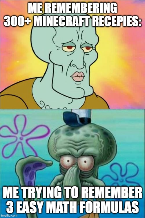 Minecraft vs math | ME REMEMBERING 300+ MINECRAFT RECEPIES:; ME TRYING TO REMEMBER 3 EASY MATH FORMULAS | image tagged in memes,squidward | made w/ Imgflip meme maker