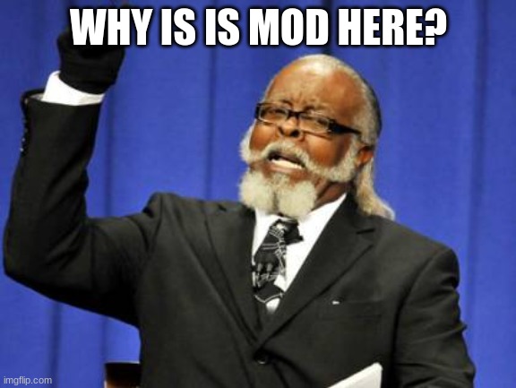 Too Damn High | WHY IS IS MOD HERE? | image tagged in memes,too damn high | made w/ Imgflip meme maker