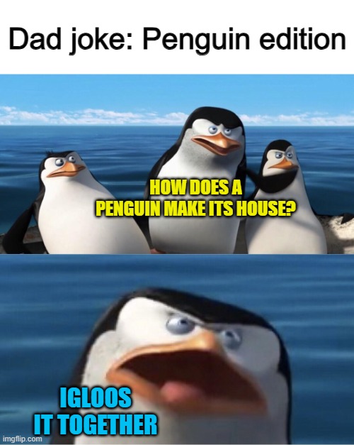 This one is pretty funny actually ^-^ | Dad joke: Penguin edition; HOW DOES A PENGUIN MAKE ITS HOUSE? IGLOOS IT TOGETHER | image tagged in wouldn't that make you | made w/ Imgflip meme maker