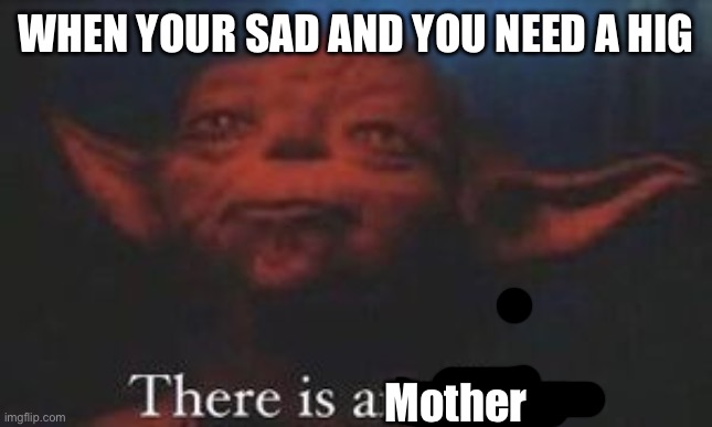yoda there is another | WHEN YOUR SAD AND YOU NEED A HUG; Mother | image tagged in yoda there is another,wholesome | made w/ Imgflip meme maker