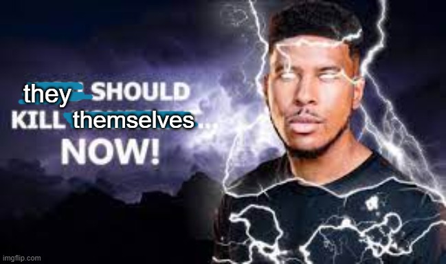 You Should Kill Yourself NOW! | they themselves | image tagged in you should kill yourself now | made w/ Imgflip meme maker
