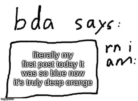 you can look at my profile if you want | literally my first post today it was so blue now it's truly deep orange | image tagged in official badlydrawnaxolotl announcement temp | made w/ Imgflip meme maker