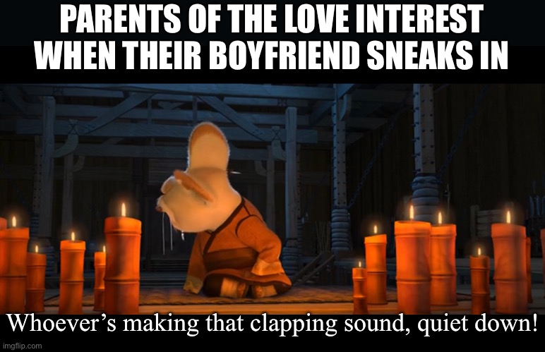 Why do the parents in movie not suspect this stuff | PARENTS OF THE LOVE INTEREST WHEN THEIR BOYFRIEND SNEAKS IN; Whoever’s making that clapping sound, quiet down! | image tagged in whoever s making that flapping sound quiet down,funny | made w/ Imgflip meme maker