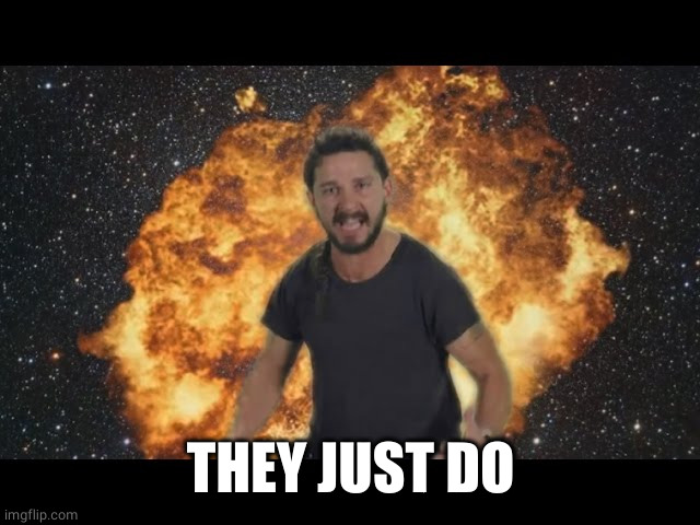 Shia just do it | THEY JUST DO | image tagged in shia just do it | made w/ Imgflip meme maker