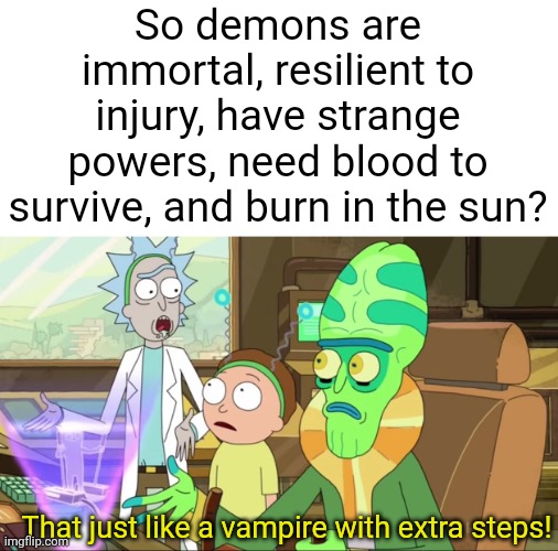 It's kinda true tho | So demons are immortal, resilient to injury, have strange powers, need blood to survive, and burn in the sun? That just like a vampire with extra steps! | image tagged in rick and morty-extra steps,kimetsu no yaiba,demon slayer | made w/ Imgflip meme maker
