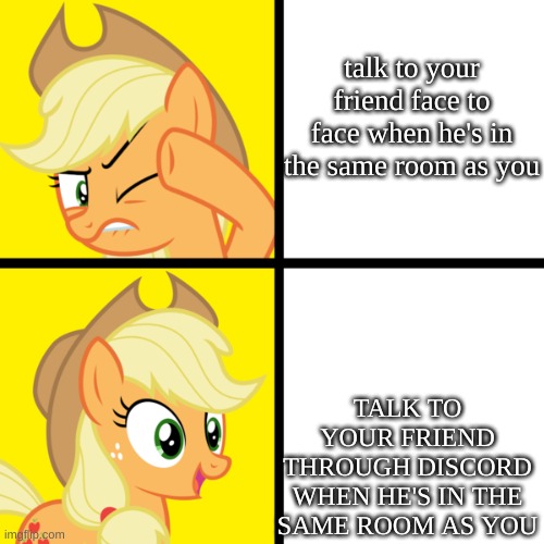 Pony drake meme | talk to your friend face to face when he's in the same room as you; TALK TO YOUR FRIEND THROUGH DISCORD WHEN HE'S IN THE SAME ROOM AS YOU | image tagged in pony drake meme,fun,memes,funny,discord | made w/ Imgflip meme maker