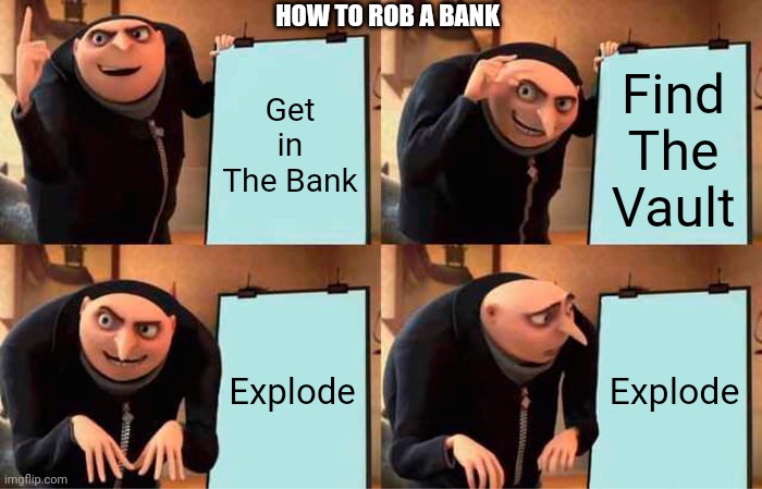 Gru's Plan | HOW TO ROB A BANK; Get in The Bank; Find The Vault; Explode; Explode | image tagged in memes,gru's plan | made w/ Imgflip meme maker