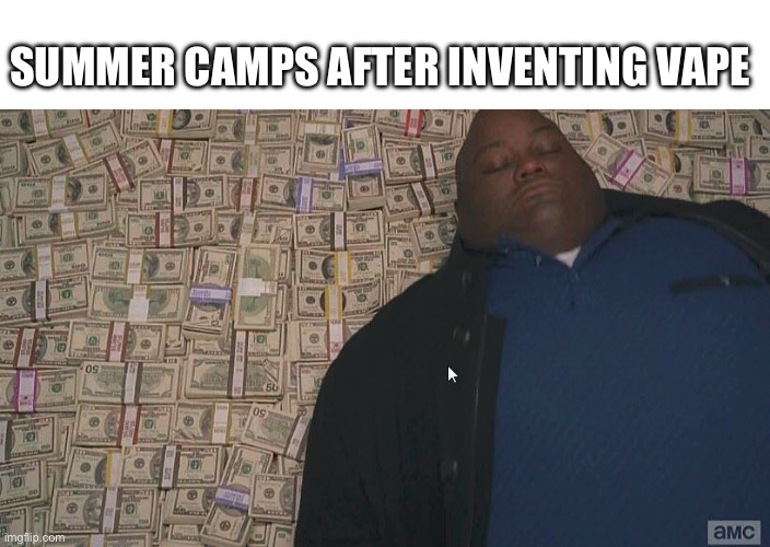 Vape sucks | SUMMER CAMPS AFTER INVENTING VAPE | image tagged in fat guy laying on money,memes | made w/ Imgflip meme maker