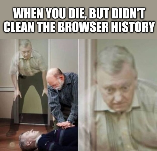 WHEN YOU DIE, BUT DIDN'T CLEAN THE BROWSER HISTORY | made w/ Imgflip meme maker