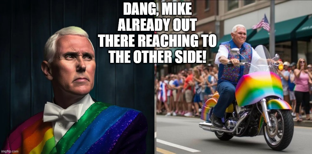 Pence Pride | DANG, MIKE ALREADY OUT THERE REACHING TO THE OTHER SIDE! | image tagged in mike pence | made w/ Imgflip meme maker
