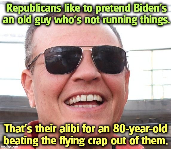 Nobody's running Biden. Biden's running Biden. | Republicans like to pretend Biden's an old guy who's not running things. That's their alibi for an 80-year-old beating the flying crap out of them. | image tagged in joe biden,strong,smart,beats,republicans,everyday | made w/ Imgflip meme maker