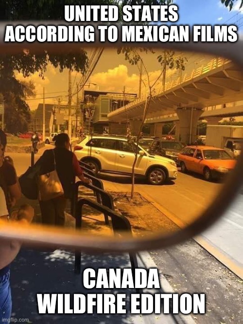 USA according to Mexican movies | UNITED STATES ACCORDING TO MEXICAN FILMS; CANADA WILDFIRE EDITION | image tagged in united states according to mexican movies | made w/ Imgflip meme maker