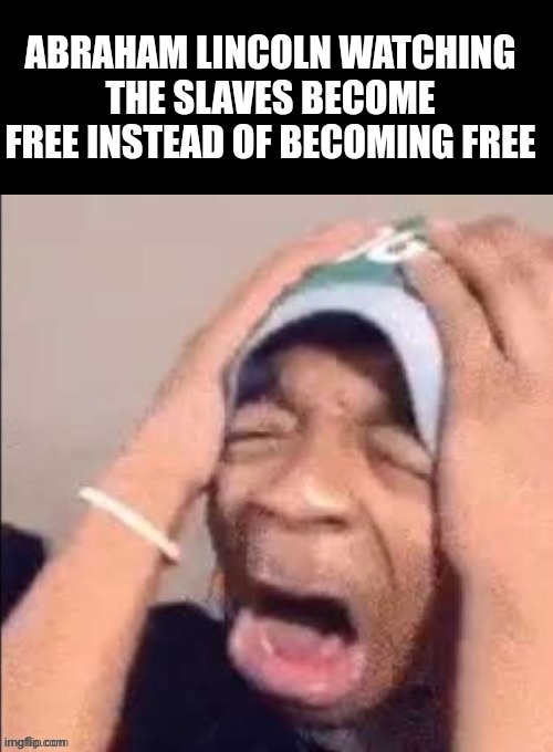 NOOOOOOOOOOOOOOOOOOOOOOOOOOOOOOOOOOOOOOOOOOOOOOOOOOOOOOOOOOOOOOO | ABRAHAM LINCOLN WATCHING THE SLAVES BECOME FREE INSTEAD OF BECOMING FREE | image tagged in nooooooooooooooooooooooooooooooooooooooooooooooooooooooooooooooo | made w/ Imgflip meme maker