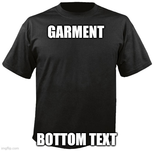 Blank T-Shirt | GARMENT BOTTOM TEXT | image tagged in blank t-shirt | made w/ Imgflip meme maker