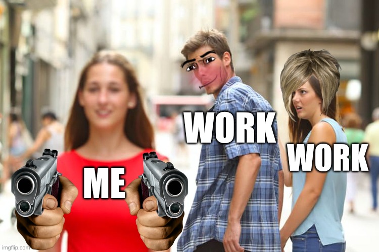 Distracted Boyfriend Meme | WORK; WORK; ME | image tagged in memes,distracted boyfriend | made w/ Imgflip meme maker