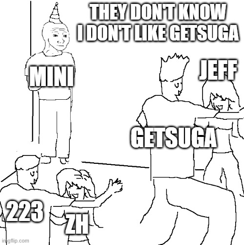 They don't know I don't like Getsuga | THEY DON'T KNOW I DON'T LIKE GETSUGA; JEFF; MINI; GETSUGA; 223; ZH | image tagged in they don't know | made w/ Imgflip meme maker