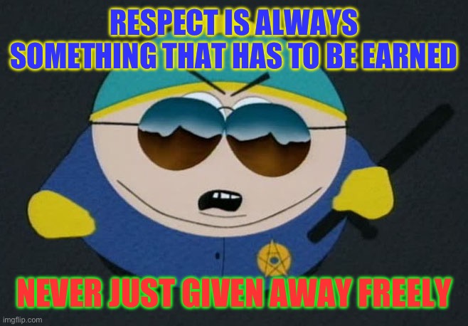 Respect My Authority Eric Cartman South Park | RESPECT IS ALWAYS SOMETHING THAT HAS TO BE EARNED; NEVER JUST GIVEN AWAY FREELY | image tagged in respect my authority eric cartman south park | made w/ Imgflip meme maker