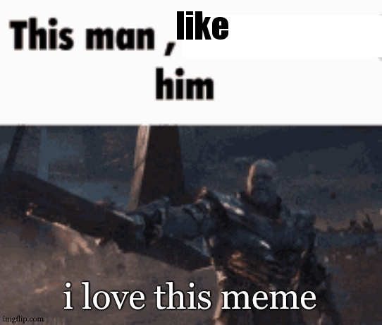 This man, _____ him | like i love this meme | image tagged in this man _____ him | made w/ Imgflip meme maker