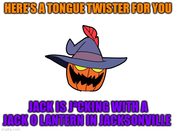 Tongue twisting pain | HERE'S A TONGUE TWISTER FOR YOU; JACK IS JªCKING WITH A JACK O LANTERN IN JACKSONVILLE | image tagged in tongue twister,memes,jack | made w/ Imgflip meme maker