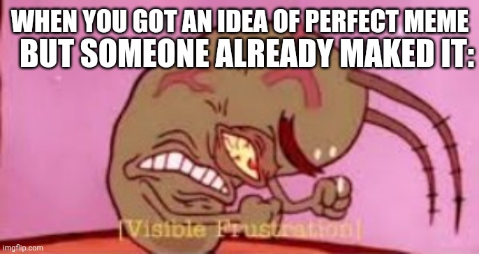 Perfecto ? | WHEN YOU GOT AN IDEA OF PERFECT MEME; BUT SOMEONE ALREADY MAKED IT: | image tagged in visible frustration | made w/ Imgflip meme maker