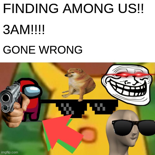 FINDING AMONG US!! 3AM!!!! GONE WRONG | image tagged in memes,surprised pikachu | made w/ Imgflip meme maker