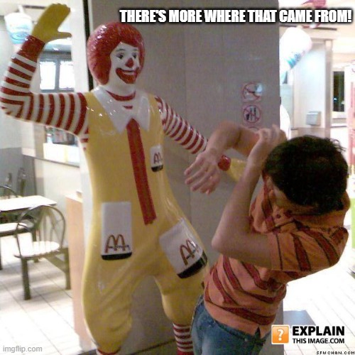 I'm slapping it! | THERE'S MORE WHERE THAT CAME FROM! | image tagged in ronald mcdonald slap,batman slapping robin,will smith slap,bitch slap | made w/ Imgflip meme maker