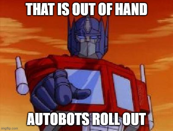 optimus prime | THAT IS OUT OF HAND AUTOBOTS ROLL OUT | image tagged in optimus prime | made w/ Imgflip meme maker