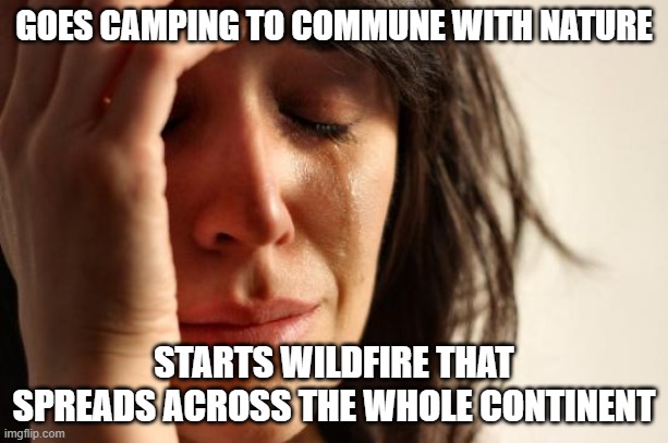 fire smoke wildfire | GOES CAMPING TO COMMUNE WITH NATURE; STARTS WILDFIRE THAT SPREADS ACROSS THE WHOLE CONTINENT | image tagged in memes,first world problems | made w/ Imgflip meme maker