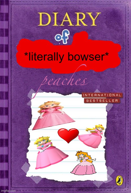 wtf did I create this. | *literally bowser*; peaches | image tagged in diary of a wimpy kid cover template | made w/ Imgflip meme maker