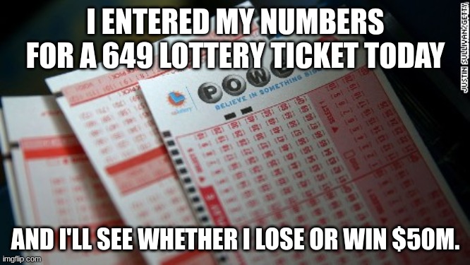 let's put my good luck to the test ;) | I ENTERED MY NUMBERS FOR A 649 LOTTERY TICKET TODAY; AND I'LL SEE WHETHER I LOSE OR WIN $50M. | image tagged in big jackpot lottery tickets | made w/ Imgflip meme maker