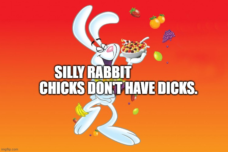 Silly Rabbit | SILLY RABBIT                      CHICKS DON'T HAVE DICKS. | image tagged in silly rabbit | made w/ Imgflip meme maker
