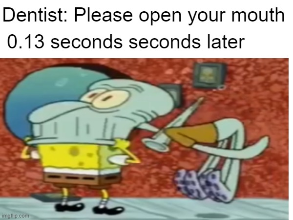 I hate the dentist | Dentist: Please open your mouth; 0.13 seconds seconds later | image tagged in custom template | made w/ Imgflip meme maker