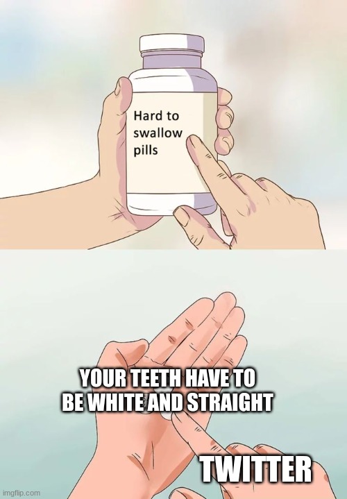 twitter | YOUR TEETH HAVE TO BE WHITE AND STRAIGHT; TWITTER | image tagged in memes,hard to swallow pills | made w/ Imgflip meme maker
