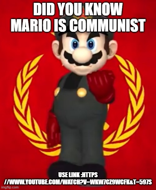soviet mario | DID YOU KNOW MARIO IS COMMUNIST; USE LINK :HTTPS //WWW.YOUTUBE.COM/WATCH?V=WKW7CZ9WCFK&T=597S | image tagged in soviet mario | made w/ Imgflip meme maker