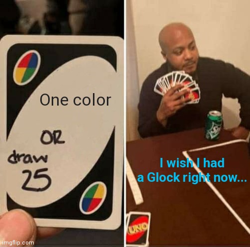 Glock is nowhere to be found | One color; I wish I had a Glock right now... | image tagged in memes,uno draw 25 cards | made w/ Imgflip meme maker