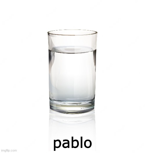 water | pablo | image tagged in funny | made w/ Imgflip meme maker