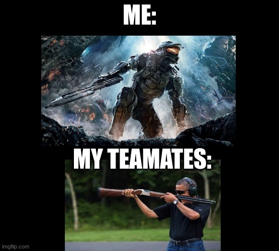 I accidentally posted this in fun | ME:; MY TEAMATES: | image tagged in relatable | made w/ Imgflip meme maker