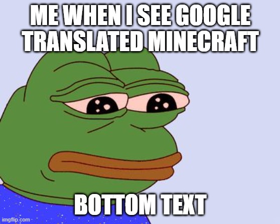 google translated minecraft | ME WHEN I SEE GOOGLE TRANSLATED MINECRAFT; BOTTOM TEXT | image tagged in pepe the frog | made w/ Imgflip meme maker