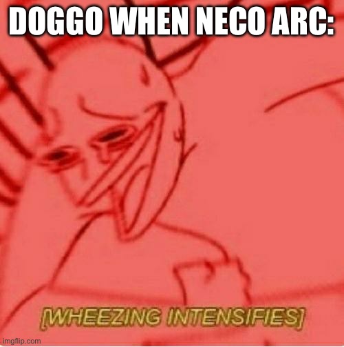 Wheeze | DOGGO WHEN NECO ARC: | image tagged in wheeze | made w/ Imgflip meme maker