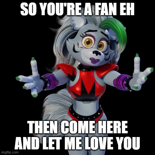 need a hug | SO YOU'RE A FAN EH; THEN COME HERE AND LET ME LOVE YOU | image tagged in need a hug | made w/ Imgflip meme maker