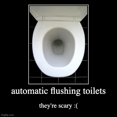 fax | automatic flushing toilets | they're scary :( | image tagged in funny,demotivationals | made w/ Imgflip demotivational maker