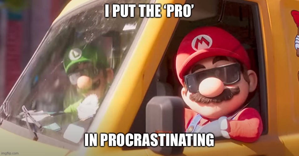 Upvote if you same | I PUT THE ‘PRO’; IN PROCRASTINATING | image tagged in super mario bros movie | made w/ Imgflip meme maker