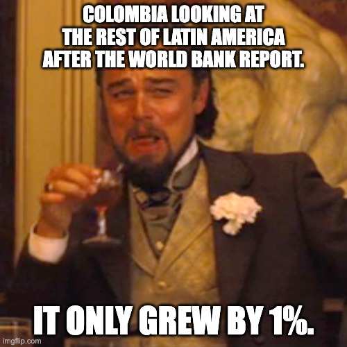 colombia | COLOMBIA LOOKING AT THE REST OF LATIN AMERICA AFTER THE WORLD BANK REPORT. IT ONLY GREW BY 1%. | image tagged in memes,laughing leo | made w/ Imgflip meme maker