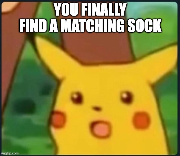 fr | YOU FINALLY FIND A MATCHING SOCK | image tagged in surprised pikachu,memes,funny,relatable memes,true story,lol | made w/ Imgflip meme maker