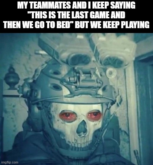 last game | MY TEAMMATES AND I KEEP SAYING "THIS IS THE LAST GAME AND THEN WE GO TO BED" BUT WE KEEP PLAYING | image tagged in gaming | made w/ Imgflip meme maker