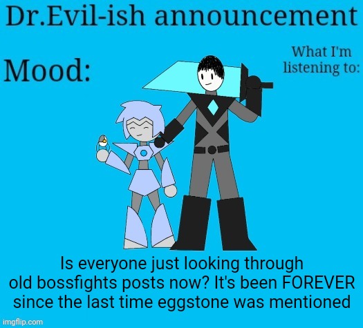 Dr.Evil-ish new announcement template | Is everyone just looking through old bossfights posts now? It's been FOREVER since the last time eggstone was mentioned | image tagged in dr evil-ish new announcement template | made w/ Imgflip meme maker