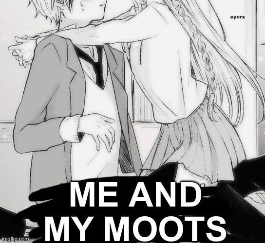 Im bored don’t blame me | ME AND MY MOOTS | made w/ Imgflip meme maker