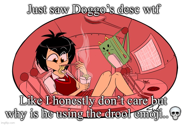 Noodles | Just saw Doggo’s desc wtf; Like I honestly don’t care but why is he using the drool emoji..💀 | image tagged in noodles | made w/ Imgflip meme maker