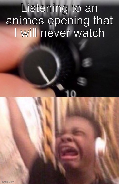 Oshi No Ko moment | Listening to an animes opening that I will never watch | made w/ Imgflip meme maker